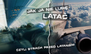 Jak ja nie lubię latać – czyli strach przed lataniem.
